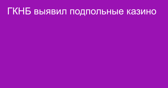 ГКНБ выявил подпольные казино