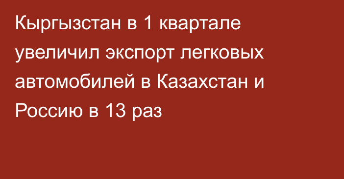 Кыргызстан в 1 квартале увеличил экспорт легковых автомобилей в Казахстан и Россию в 13 раз