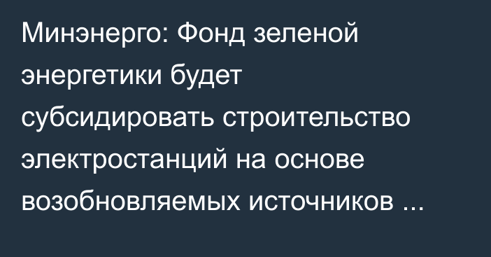 Минэнерго: Фонд зеленой энергетики будет субсидировать строительство электростанций на основе возобновляемых источников энергии