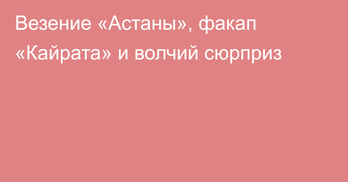 Везение «Астаны», факап «Кайрата» и волчий сюрприз