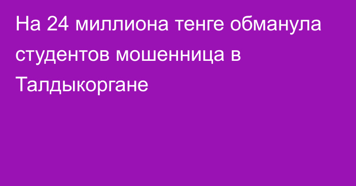 На 24 миллиона тенге обманула студентов мошенница в Талдыкоргане