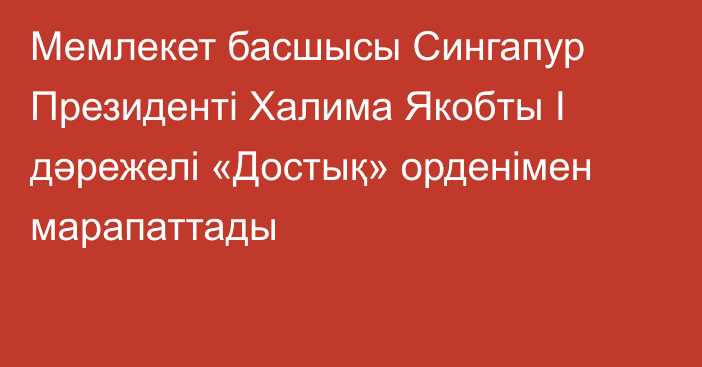 Мемлекет басшысы Сингапур Президенті Халима Якобты I дәрежелі «Достық» орденімен марапаттады