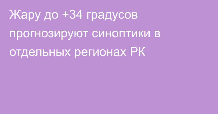 Жару до +34 градусов прогнозируют синоптики в отдельных регионах РК