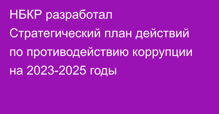 НБКР разработал Стратегический план действий по противодействию коррупции на 2023-2025 годы