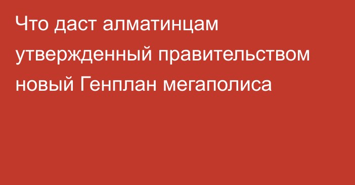 Что даст алматинцам утвержденный правительством новый Генплан мегаполиса