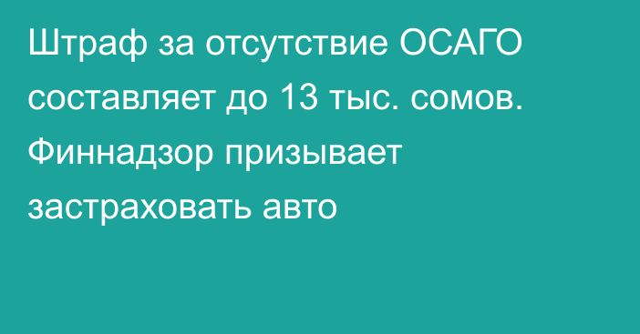 Штраф за отсутствие ОСАГО составляет до 13 тыс. сомов. Финнадзор призывает застраховать авто