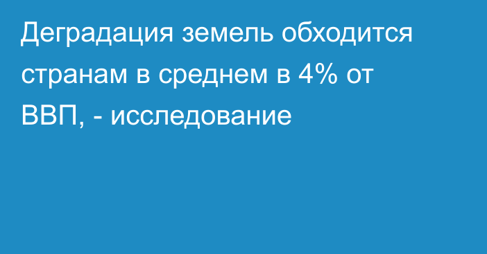 Деградация земель обходится странам в среднем в 4% от ВВП, - исследование