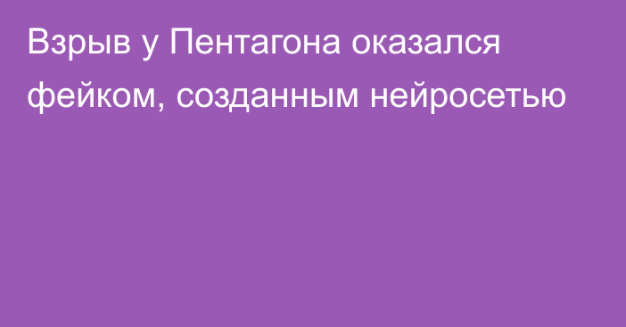 Взрыв у Пентагона оказался фейком, созданным нейросетью