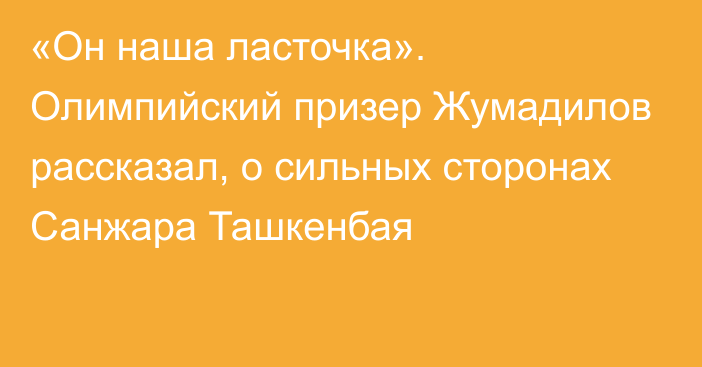 «Он наша ласточка». Олимпийский призер Жумадилов рассказал, о сильных сторонах Санжара Ташкенбая