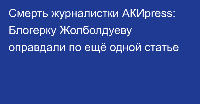 Смерть журналистки АКИpress: Блогерку Жолболдуеву оправдали по ещё одной статье