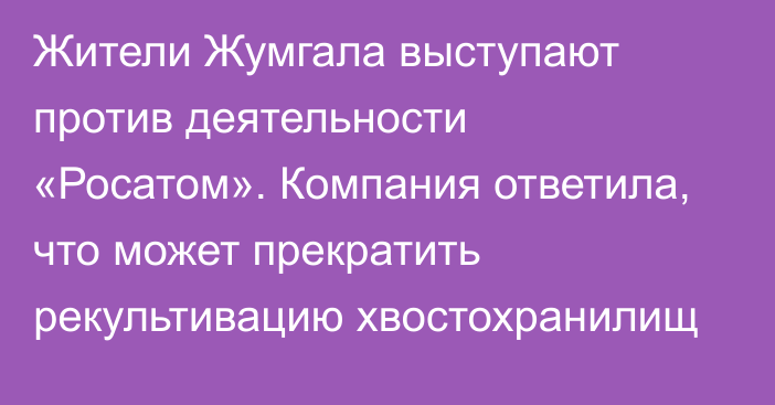 Жители Жумгала выступают против деятельности «Росатом». Компания ответила, что может прекратить рекультивацию хвостохранилищ