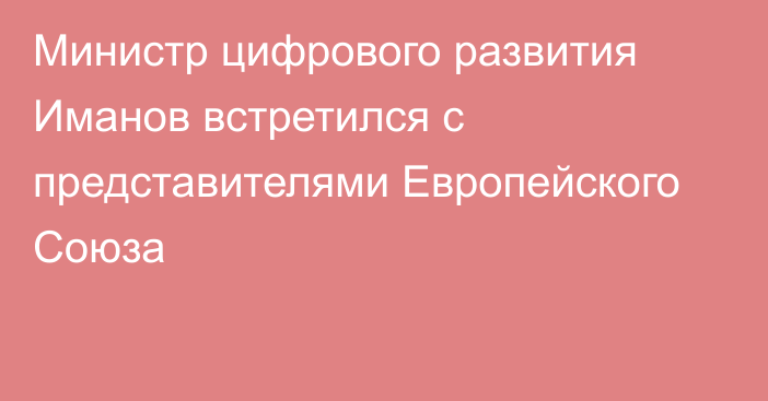 Министр цифрового развития Иманов встретился с представителями Европейского Союза