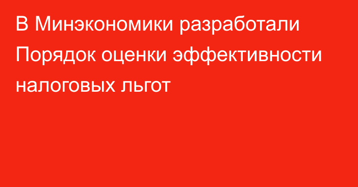 В Минэкономики разработали Порядок оценки эффективности налоговых льгот