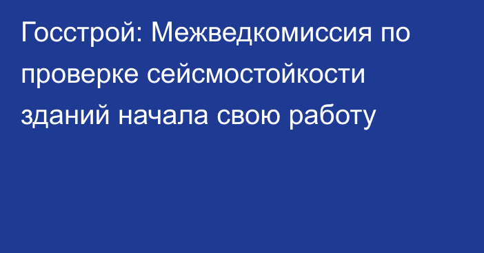 Госстрой: Межведкомиссия по проверке сейсмостойкости зданий начала свою работу