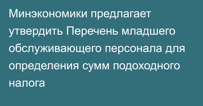 Минэкономики предлагает утвердить Перечень младшего обслуживающего персонала для определения сумм подоходного налога