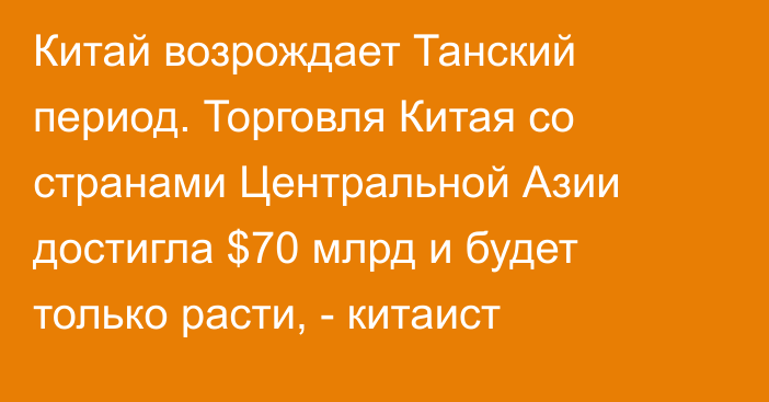 Китай возрождает Танский период. Торговля Китая со странами Центральной Азии достигла $70 млрд и будет только расти, - китаист