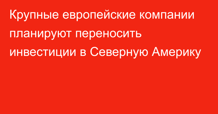 Крупные европейские компании планируют переносить инвестиции в Северную Америку