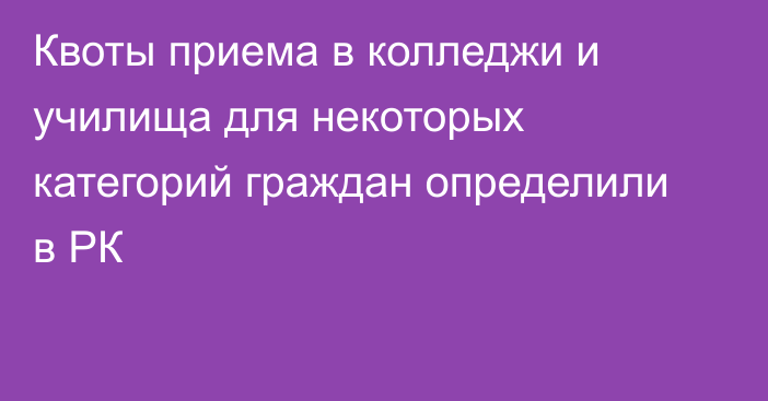 Квоты приема в колледжи и училища для некоторых категорий граждан определили в РК