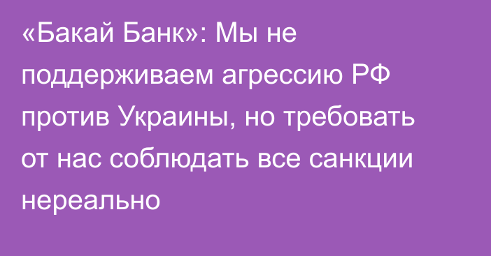 «Бакай Банк»: Мы не поддерживаем агрессию РФ против Украины, но требовать от нас соблюдать все санкции нереально