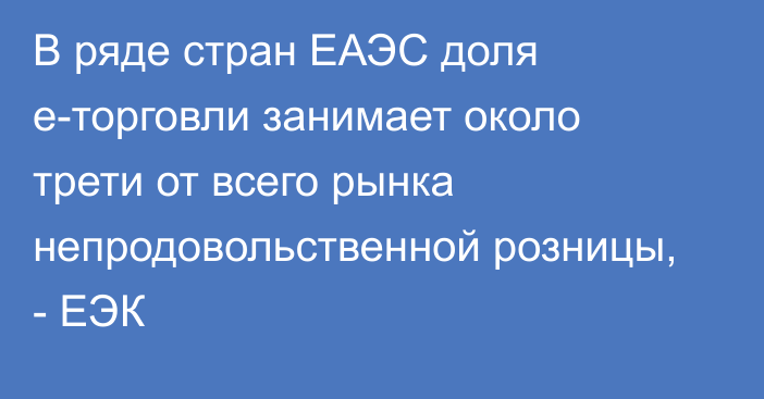 В ряде стран ЕАЭС доля е-торговли занимает около трети от всего рынка непродовольственной розницы, - ЕЭК