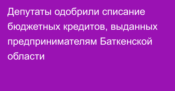 Депутаты одобрили списание бюджетных кредитов, выданных предпринимателям Баткенской области