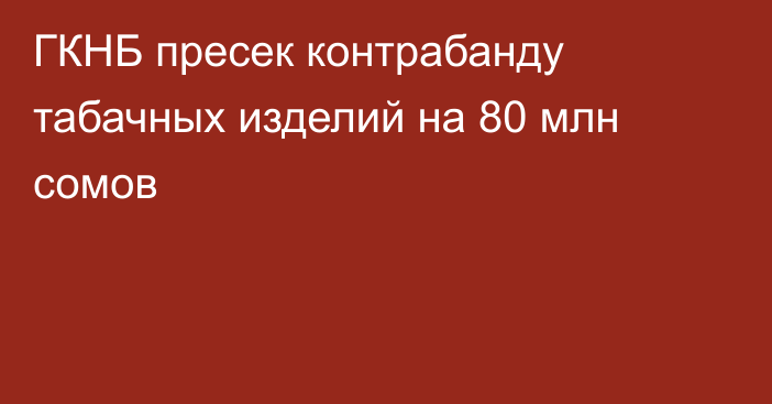 ГКНБ пресек контрабанду табачных изделий на 80 млн сомов