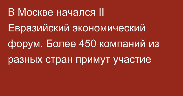 В Москве начался II Евразийский экономический форум. Более 450 компаний из разных стран примут участие