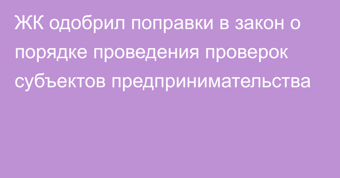 ЖК одобрил поправки в закон о порядке проведения проверок субъектов предпринимательства