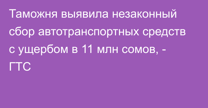 Таможня выявила незаконный сбор автотранспортных средств с ущербом в 11 млн сомов, - ГТС