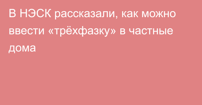 В НЭСК рассказали, как можно ввести «трёхфазку» в частные дома