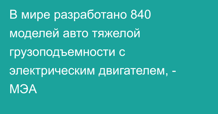 В мире разработано 840 моделей авто тяжелой грузоподъемности с электрическим двигателем, - МЭА