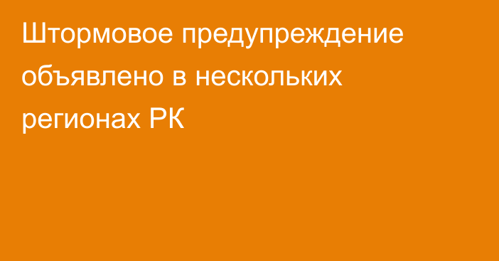 Штормовое предупреждение объявлено в нескольких регионах РК