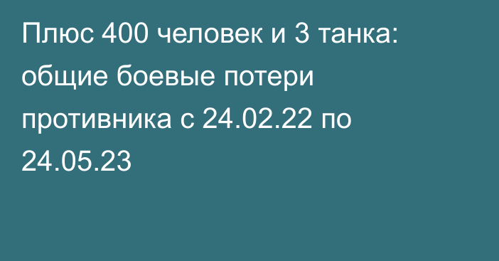 Плюс 400 человек и 3 танка: общие боевые потери противника с 24.02.22 по 24.05.23