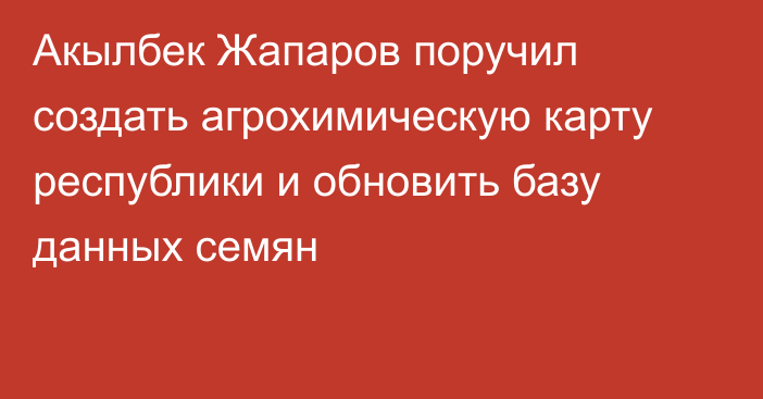 Акылбек Жапаров поручил создать агрохимическую карту республики и обновить базу данных семян