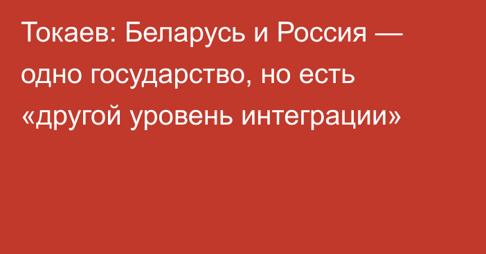 Токаев: Беларусь и Россия — одно государство, но есть «другой уровень интеграции»