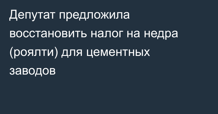 Депутат предложила восстановить налог на недра (роялти) для цементных заводов