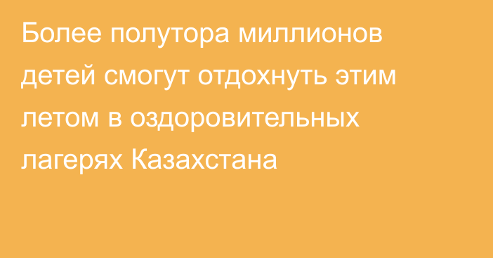 Более полутора миллионов детей смогут отдохнуть этим летом в оздоровительных лагерях Казахстана