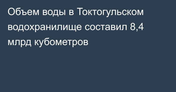 Объем воды в Токтогульском водохранилище составил 8,4 млрд кубометров