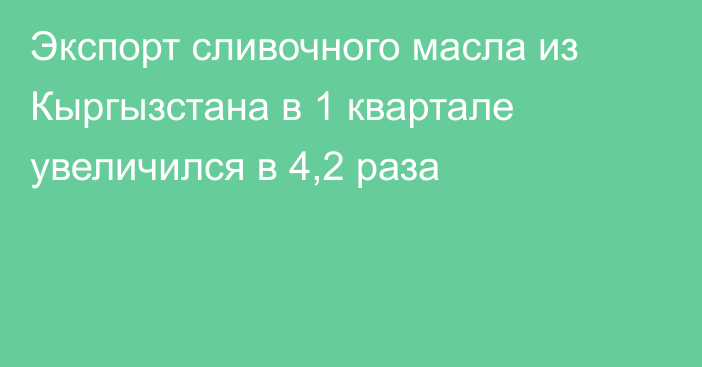 Экспорт сливочного масла из Кыргызстана в 1 квартале увеличился в 4,2 раза