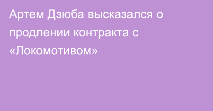 Артем Дзюба высказался о продлении контракта с «Локомотивом»