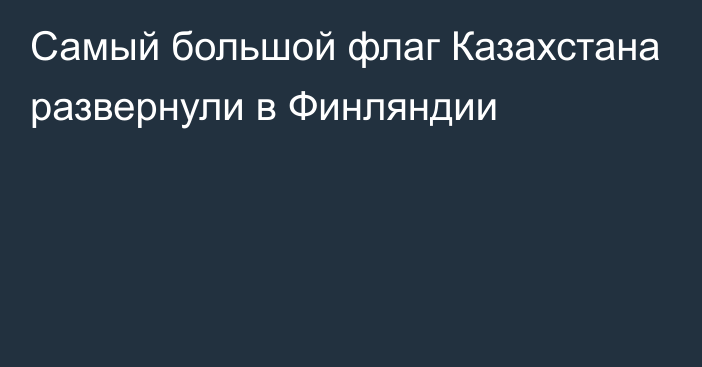 Самый большой флаг Казахстана развернули в Финляндии