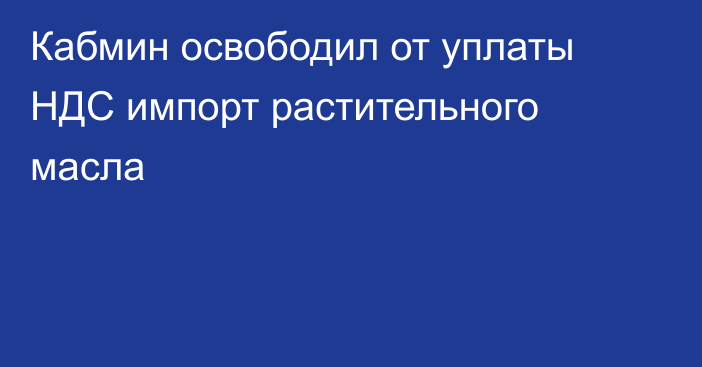 Кабмин освободил от уплаты НДС импорт растительного масла