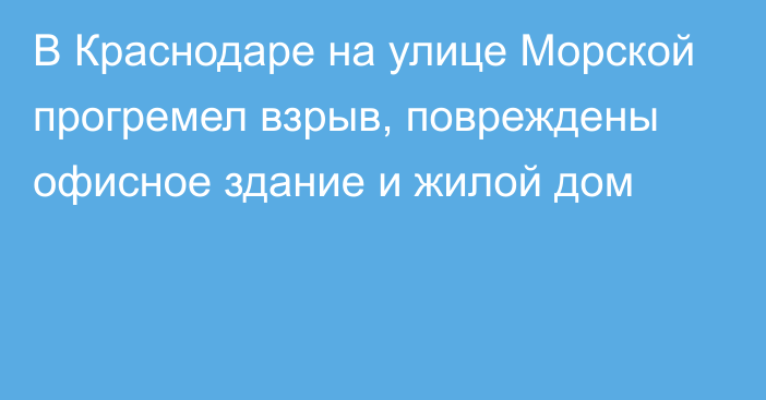 В Краснодаре на улице Морской прогремел взрыв, повреждены офисное здание и жилой дом