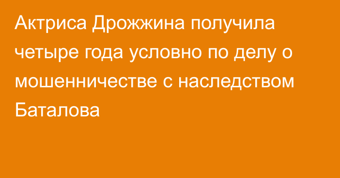 Актриса Дрожжина получила четыре года условно по делу о мошенничестве с наследством Баталова