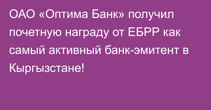 ОАО «Оптима Банк» получил почетную награду от ЕБРР как самый активный банк-эмитент в Кыргызстане! 