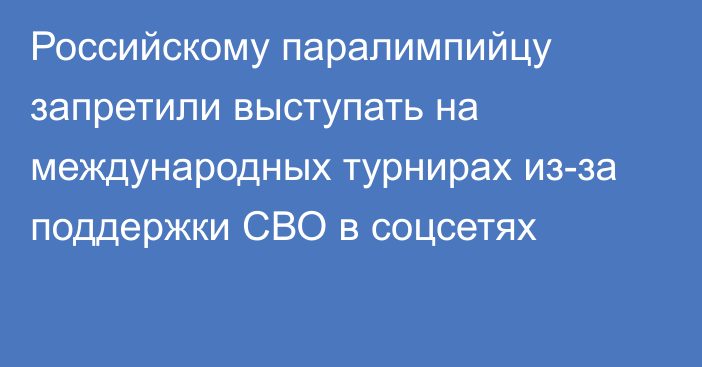 Российскому паралимпийцу запретили выступать на международных турнирах из-за поддержки СВО в соцсетях