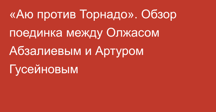 «Аю против Торнадо». Обзор поединка между Олжасом Абзалиевым и Артуром Гусейновым