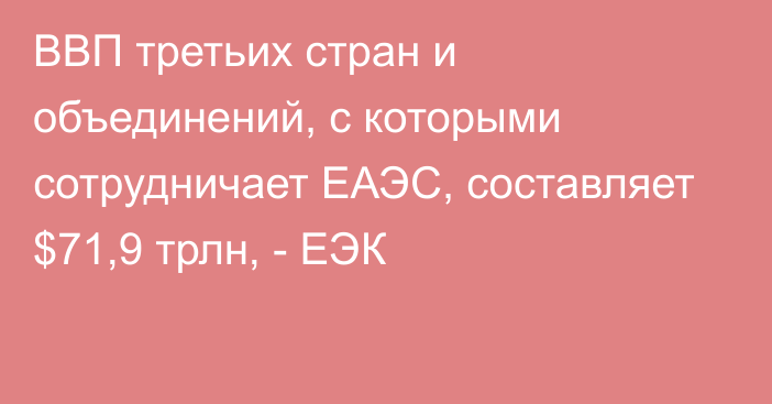 ВВП третьих стран и объединений, с которыми сотрудничает ЕАЭС, составляет $71,9 трлн, - ЕЭК