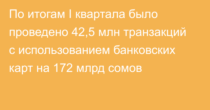 По итогам I квартала было проведено 42,5 млн транзакций с использованием банковских  карт на 172 млрд сомов