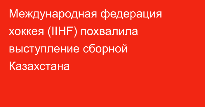 Международная федерация хоккея (IIHF) похвалила выступление сборной Казахстана